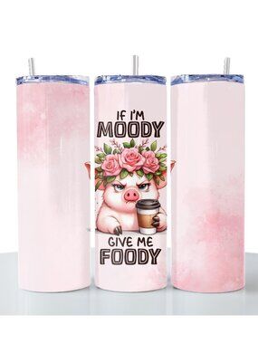 If Im moody give me foody. 20 oz printed tumbler with stainless steel straw.